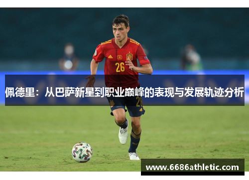 佩德里：从巴萨新星到职业巅峰的表现与发展轨迹分析