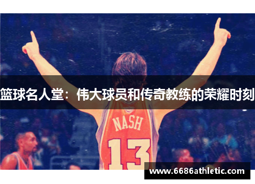 篮球名人堂：伟大球员和传奇教练的荣耀时刻