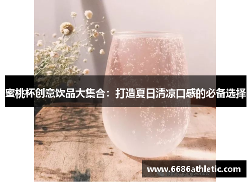 蜜桃杯创意饮品大集合：打造夏日清凉口感的必备选择