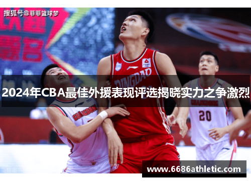 2024年CBA最佳外援表现评选揭晓实力之争激烈
