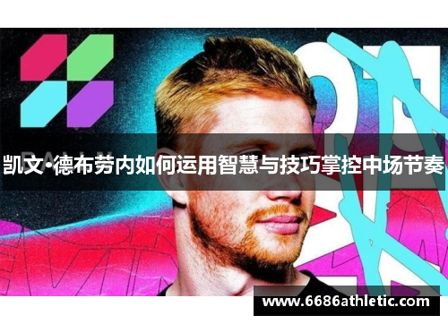 凯文·德布劳内如何运用智慧与技巧掌控中场节奏