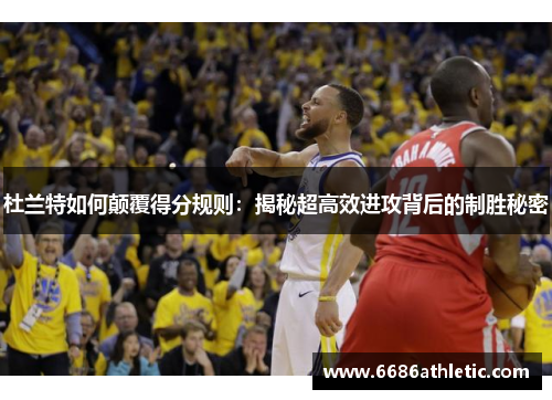 杜兰特如何颠覆得分规则：揭秘超高效进攻背后的制胜秘密