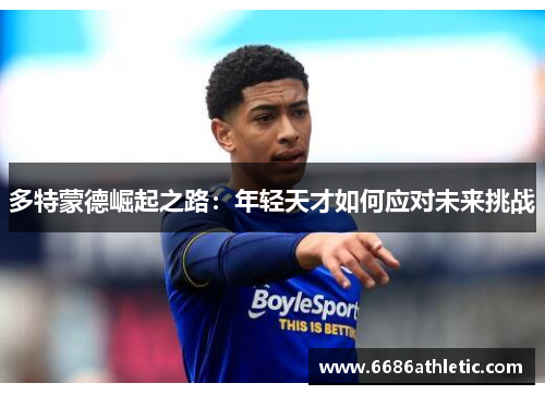 多特蒙德崛起之路：年轻天才如何应对未来挑战