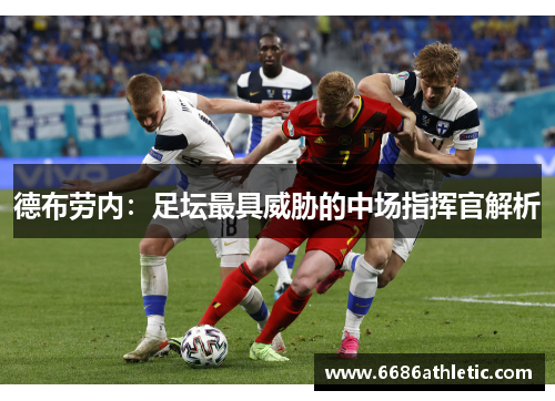 德布劳内：足坛最具威胁的中场指挥官解析