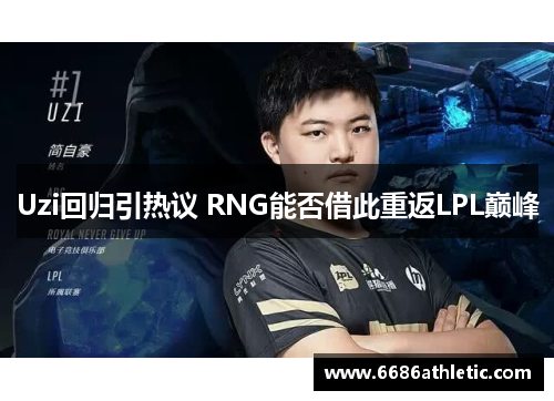 Uzi回归引热议 RNG能否借此重返LPL巅峰