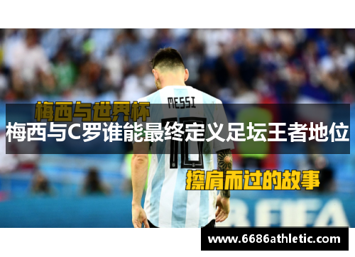 梅西与C罗谁能最终定义足坛王者地位
