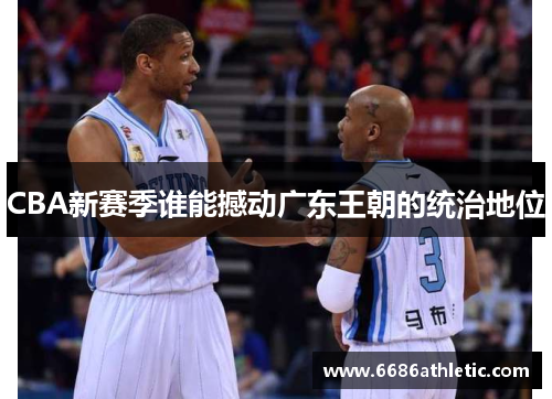 CBA新赛季谁能撼动广东王朝的统治地位