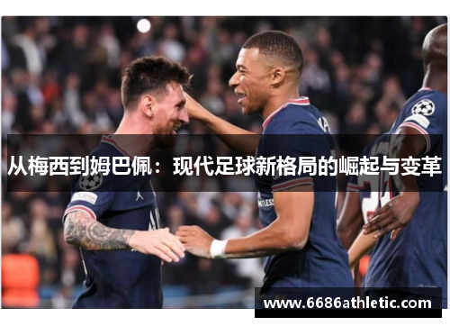 从梅西到姆巴佩：现代足球新格局的崛起与变革