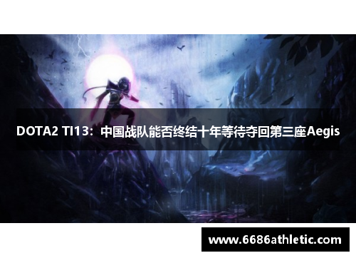 DOTA2 TI13：中国战队能否终结十年等待夺回第三座Aegis