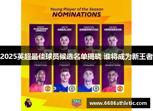 2025英超最佳球员候选名单揭晓 谁将成为新王者