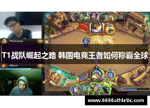 T1战队崛起之路 韩国电竞王者如何称霸全球