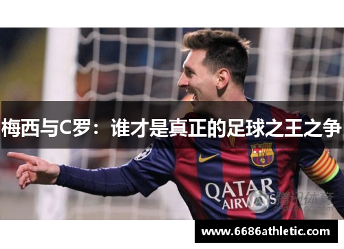 梅西与C罗：谁才是真正的足球之王之争