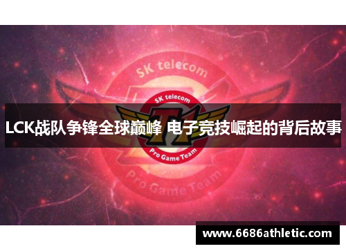 LCK战队争锋全球巅峰 电子竞技崛起的背后故事
