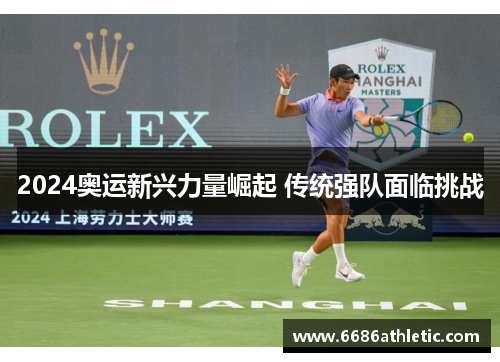 2024奥运新兴力量崛起 传统强队面临挑战