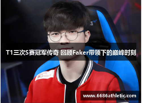 T1三次S赛冠军传奇 回顾Faker带领下的巅峰时刻