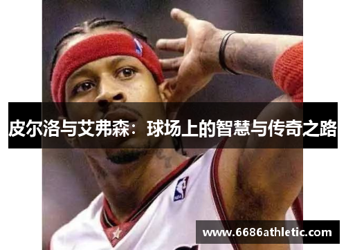皮尔洛与艾弗森：球场上的智慧与传奇之路