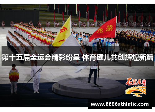 第十五届全运会精彩纷呈 体育健儿共创辉煌新篇